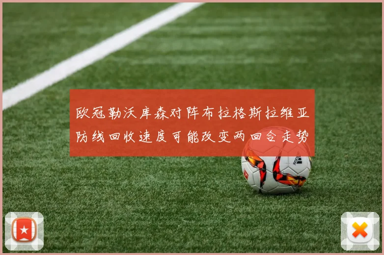 欧冠勒沃库森对阵布拉格斯拉维亚防线回收速度可能改变两回合走势