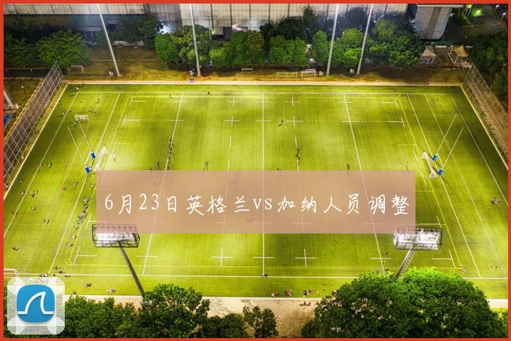 6月23日英格兰vs加纳人员调整