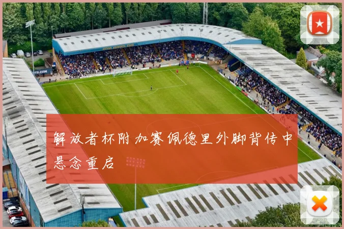 解放者杯附加赛佩德里外脚背传中悬念重启