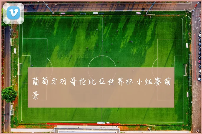 葡萄牙对哥伦比亚世界杯小组赛前景