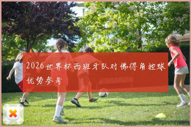 2026世界杯西班牙队对佛得角控球优势参考