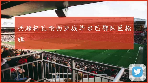 西超杯瓦伦西亚战毕尔巴鄂队医抢镜