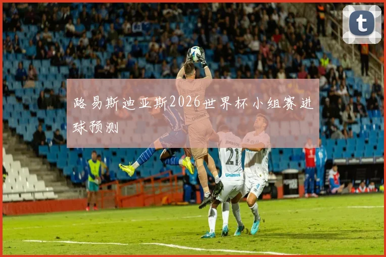路易斯迪亚斯2026世界杯小组赛进球预测