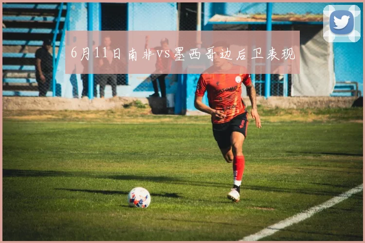 6月11日南非vs墨西哥边后卫表现